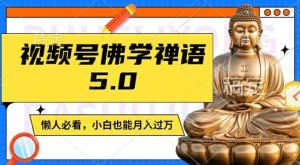 视频号佛学禅语5.0,纯原创视频,每天1-2小时,保底月入过W,适合宝妈、上班族、大学生【揭秘】-网创项目
