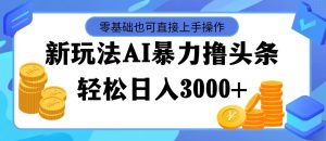 (11981期)最新玩法AI暴力撸头条,零基础也可轻松日入3000+,当天起号,第二天见…-网创项目