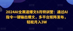 2024AI全赛道爆文8月特训营:通过AI指令一键输出爆文,多平台矩阵发布,轻松月入3W【揭秘】-网创项目