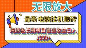 (12004期)最新电脑挂机搬砖,纯绿色长期稳定项目,带管道收益轻松日入1000+-网创项目