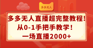 （12008期）多多无人直播超完整教程!从0-1手把手教学！一场直播2000+-网创项目