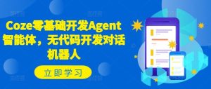 Coze零基础开发Agent智能体，无代码开发对话机器人-网创项目