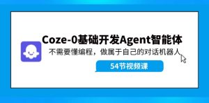 Coze-0基础开发 Agent智能体教程：不需要懂编程，做属于自己的对话机器人-网创项目