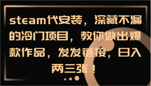 steam代安装,深藏不漏的冷门项目,教你做出爆款作品,发发链接,日入两三张!-网创项目