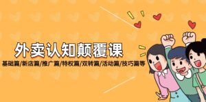 （12096期）外卖 认知颠覆课：基础篇/新店篇/推广篇/特权篇/双转篇/活动篇/技巧篇等-网创项目