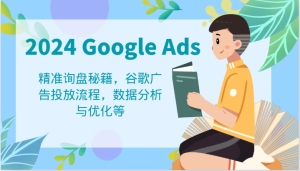 2024 Google Ads 教程：精准询盘秘籍，谷歌广告投放流程，数据分析与优化等-网创项目