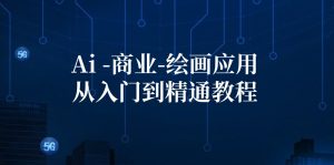 （12114期）Ai-商业 绘画-应用从入门到精通教程：Ai绘画/设计/摄影/电商/建筑-网创项目