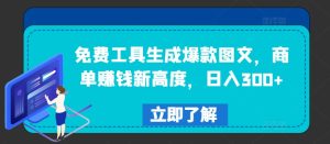 免费工具生成爆款图文，商单赚钱新高度，日入300+-网创项目