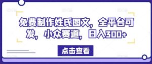 免费制作姓氏图文,全平台可发,小众赛道,日入300+-网创项目