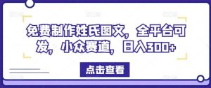 免费制作姓氏图文,全平台可发,小众赛道,日入300+【揭秘】-网创项目