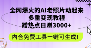 (12160期)全网爆火的AI老照片动起来多重变现教程,蹭热点日赚3000+,内含免费工具-网创项目