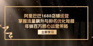 （12184期）阿里巴巴1688店铺运营，掌握流量飙升与排名优化秘籍 年销百万核心运营策略-网创项目