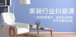 (12200期)家装抖音课:短视频获客术,直播成交秘籍,矩阵运营实战篇-网创项目