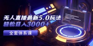 (12204期)无人直播最新5.0玩法,轻松日入3000+-网创项目