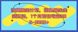 流量掘金计划，闲鱼掘金全案玩法，1个月预估收益500-2000+-网创项目