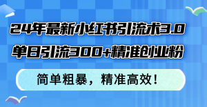（12215期）24年最新小红书引流术3.0，单日引流300+精准创业粉，简单粗暴，精准高效！-网创项目