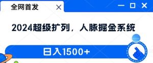 全网首发:2024超级扩列,人脉掘金系统,日入1.5k【揭秘】-网创项目