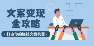 文案变现全攻略：12个技巧深度剖析，打造你的赚钱文案机器-网创项目