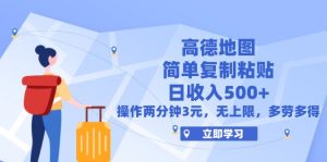 （12330期）高德地图简单复制，操作两分钟就能有近3元的收益，日入500+，无上限-网创项目