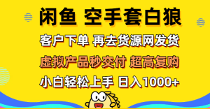 （12334期）闲鱼空手套白狼 客户下单 再去货源网发货 秒交付 高复购 轻松上手 日入…-网创项目