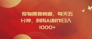 宠物跳舞赛道,每天五分钟,利用AI制作日入1k【揭秘】-网创项目