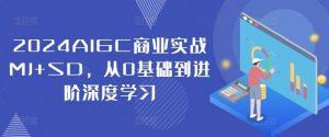2024AIGC商业实战MJ+SD,从0基础到进阶深度学习-网创项目