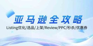 亚马逊全攻略:Listing优化、选品、上架、Review、PPC、秒杀、优惠券等-网创项目