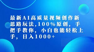 （12474期）最新AI高质量视频创作新思路玩法,100%原创,手把手教你,小白也能轻松上…-网创项目