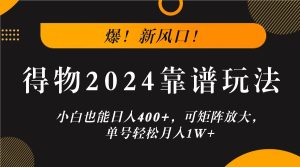 爆！新风口！小白也能日入400+，得物2024靠谱玩法，可矩阵放大，单号轻松月入1W+-网创项目