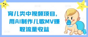 育儿类中视频项目,用AI制作儿歌MV赚取流量收益-网创项目
