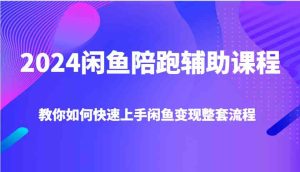 2024闲鱼陪跑辅助课程，教你如何快速上手闲鱼变现整套流程-网创项目