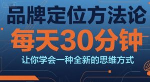 品牌定位方法论，每天30钟分让你学会一种全新的思维方式-网创项目