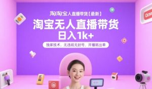 淘宝无人直播带货【最新】，日入1k+，独家技术，无违规无封号，开播就出单【揭秘】-网创项目