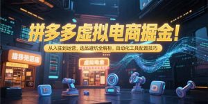 拼多多虚拟电商掘金：从入驻到运营，选品避坑全解析，自动化工具配置技巧-网创项目