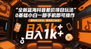 全新蓝海抖音差价项目玩法，0基础小白一部手机即可操作，暴利风口玩法，日入1k+【揭秘】-网创项目