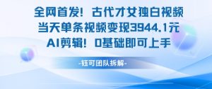 全网首发！古代才女独白视频，当天单条视频变现1k，AI剪辑0基础即可上手-网创项目