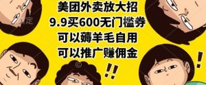 美团外卖放大招，9.9买600无门槛券，可以薅羊毛自用，可以推广挣佣金【揭秘】-网创项目