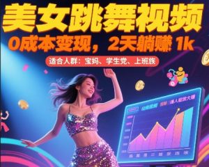 美女跳舞视频，0成本变现，2天躺入1k，普通人也能放大挣【揭秘】-网创项目