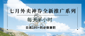 七月外卖神券全新推广系列；每天半小时，日进100+的必做兼职-网创项目