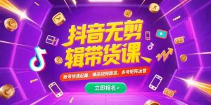 抖音不剪辑带货课，账号快速起量，爆品视频跟发，多号矩阵运营-网创项目