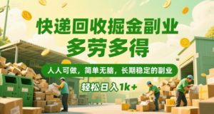 快递回收掘金副业，多劳多得，人人可做，简单无脑，长期稳定的副业，轻松日入1k+【揭秘】-网创项目