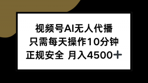 视频号AI无人代播，只需每天操作10分钟，正规安全，月入4500+-网创项目