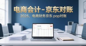 电商会计-京东对账2025,电商财务京东pop对账-网创项目