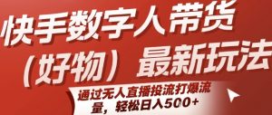 快手数字人带货(好物)最新玩法，通过无人直播投流打爆流量，轻松日入5张-网创项目