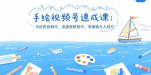 手绘视频号速成课：手绘内容制作，流量获取技巧，零基础月入过万-网创项目