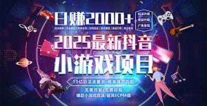 抖音小游戏,日赚2000+2025最火赛道-网创项目