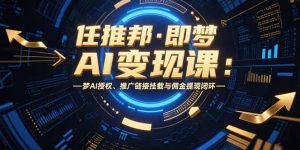 任推邦·即梦AI变现课：梦AI授权、推广链接挂载与佣金提现闭环-网创项目