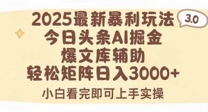 2025年今日头条最新暴利玩法3.0，一键生成爆款，轻松实现矩阵日入3000+-网创项目