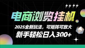 电商浏览挂G，2025全新玩法，新手轻松日入3张+可矩阵可放大【揭秘】-网创项目