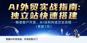 AI+外贸实战指南：独立站快速搭建,精准客户开发,AI谈判成交全流程(更新…-网创项目